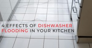4 Effects Of Dishwasher Flooding in Your Kitchen