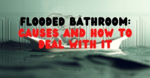 Flooded Bathroom Causes And How To Deal With It